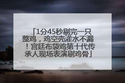 1分45秒剔完一只整鸡，鸡空壳灌水不漏！宫廷布袋鸡第十代传承人现场表演剔鸡骨